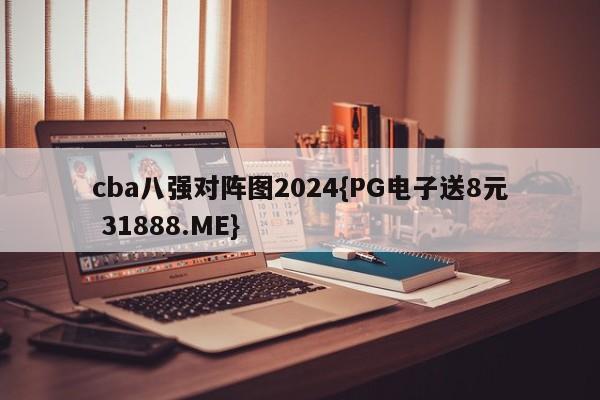 cba八强对阵图2024{PG电子送8元 31888.ME}