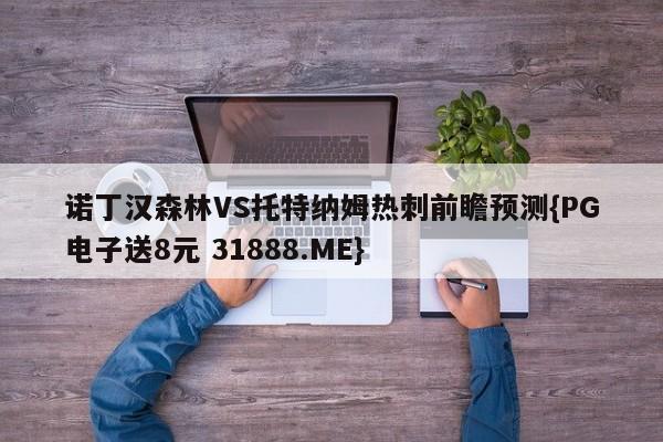 诺丁汉森林VS托特纳姆热刺前瞻预测{PG电子送8元 31888.ME}
