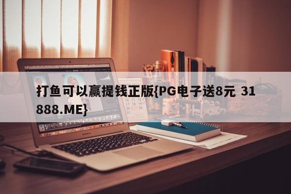 打鱼可以赢提钱正版{PG电子送8元 31888.ME}