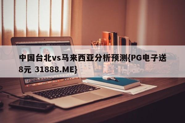 中国台北vs马来西亚分析预测{PG电子送8元 31888.ME}