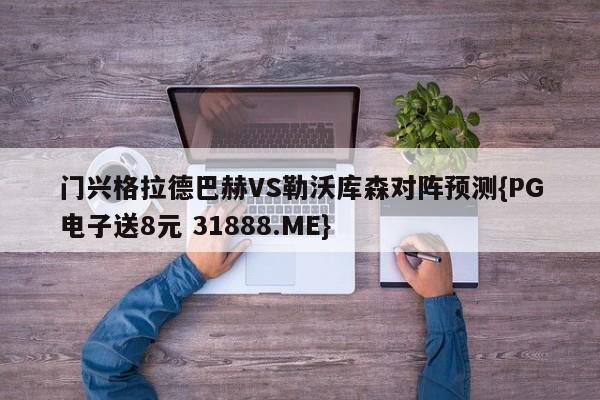 门兴格拉德巴赫VS勒沃库森对阵预测{PG电子送8元 31888.ME}
