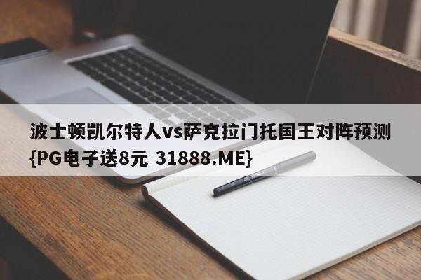 波士顿凯尔特人vs萨克拉门托国王对阵预测{PG电子送8元 31888.ME}