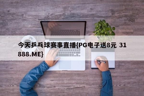 今天乒乓球赛事直播{PG电子送8元 31888.ME}
