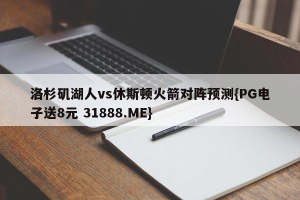 洛杉矶湖人vs休斯顿火箭对阵预测{PG电子送8元 31888.ME}