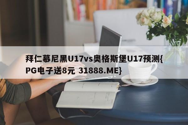 拜仁慕尼黑U17vs奥格斯堡U17预测{PG电子送8元 31888.ME}