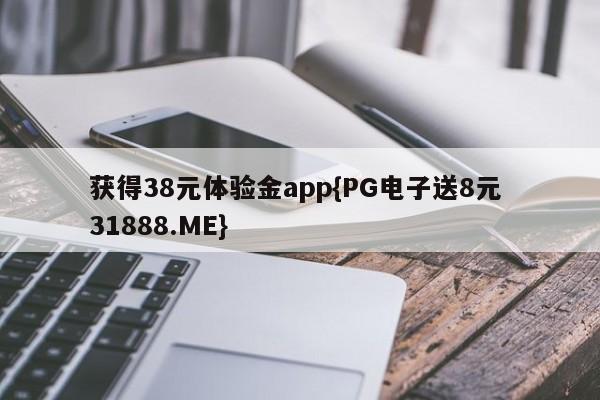 获得38元体验金app{PG电子送8元 31888.ME}