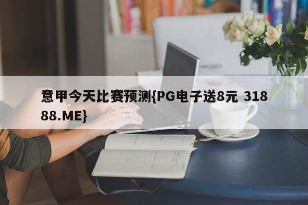 意甲今天比赛预测{PG电子送8元 31888.ME}