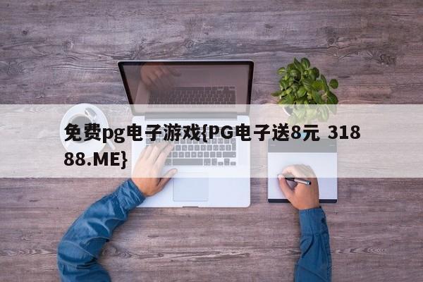 免费pg电子游戏{PG电子送8元 31888.ME}