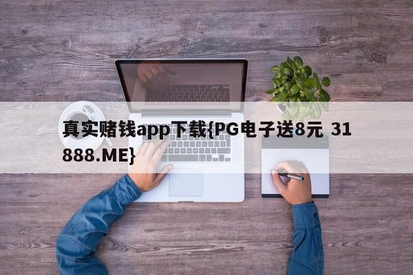 真实赌钱app下载{PG电子送8元 31888.ME}