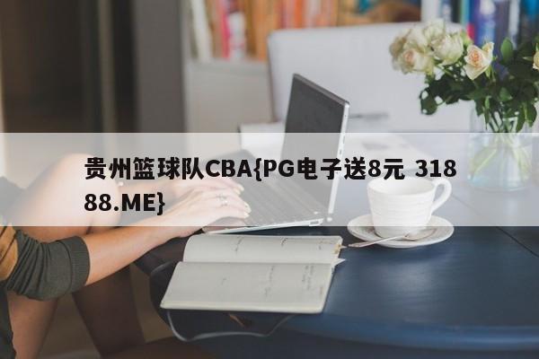 贵州篮球队CBA{PG电子送8元 31888.ME}