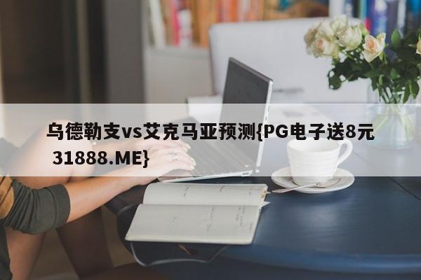乌德勒支vs艾克马亚预测{PG电子送8元 31888.ME}