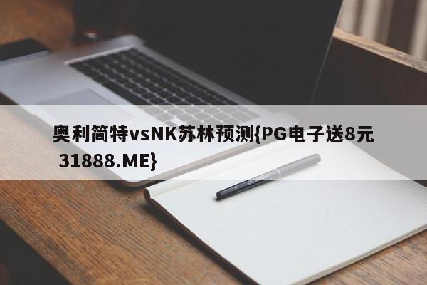 奥利简特vsNK苏林预测{PG电子送8元 31888.ME}