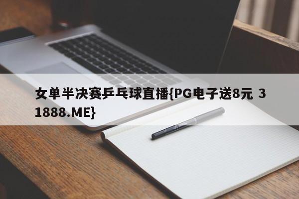 女单半决赛乒乓球直播{PG电子送8元 31888.ME}