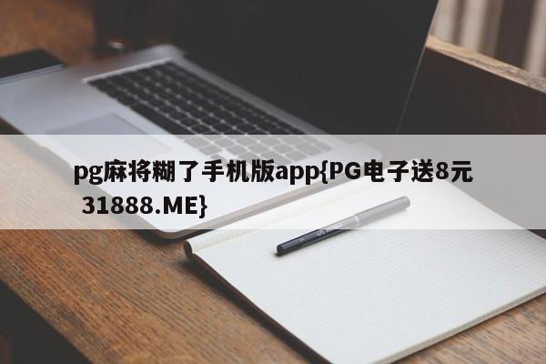 pg麻将糊了手机版app{PG电子送8元 31888.ME}