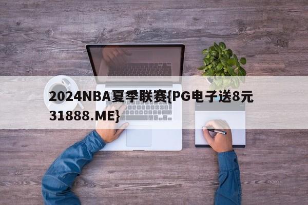 2024NBA夏季联赛{PG电子送8元 31888.ME}