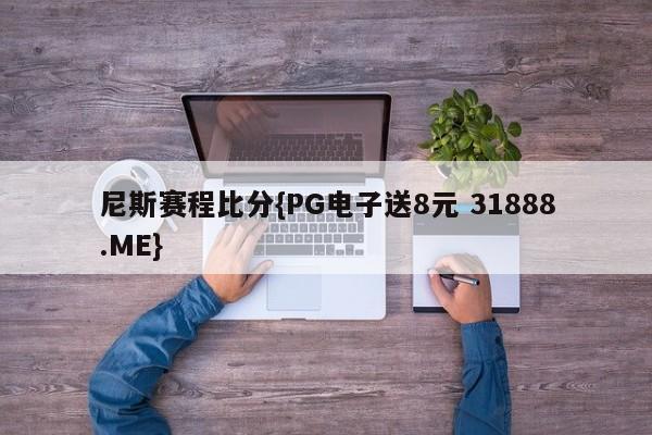 尼斯赛程比分{PG电子送8元 31888.ME}
