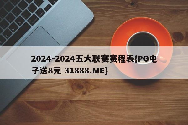 2024-2024五大联赛赛程表{PG电子送8元 31888.ME}