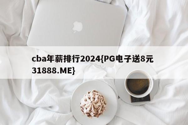 cba年薪排行2024{PG电子送8元 31888.ME}