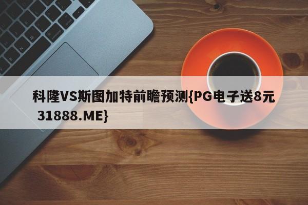 科隆VS斯图加特前瞻预测{PG电子送8元 31888.ME}