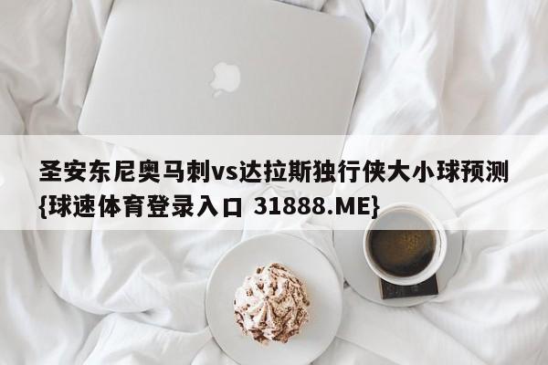 圣安东尼奥马刺vs达拉斯独行侠大小球预测{球速体育登录入口 31888.ME}