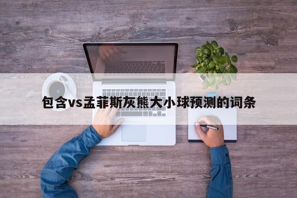 包含vs孟菲斯灰熊大小球预测的词条