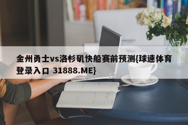 金州勇士vs洛杉矶快船赛前预测{球速体育登录入口 31888.ME}