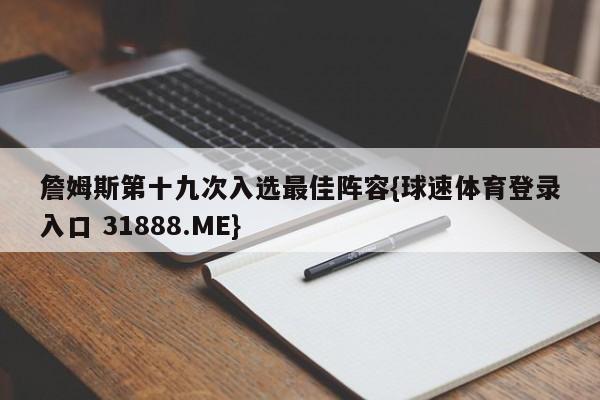 詹姆斯第十九次入选最佳阵容{球速体育登录入口 31888.ME}