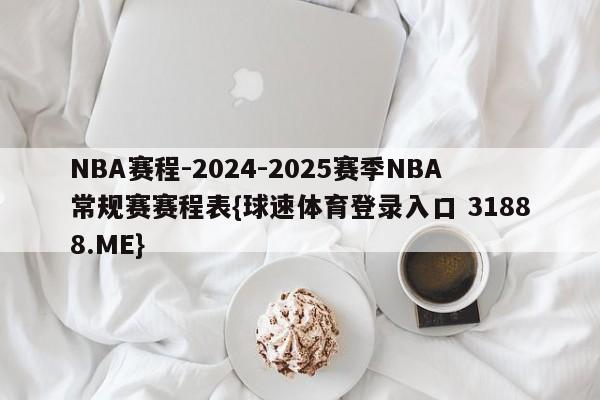 NBA赛程-2024-2025赛季NBA常规赛赛程表{球速体育登录入口 31888.ME}