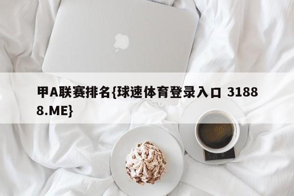 甲A联赛排名{球速体育登录入口 31888.ME}