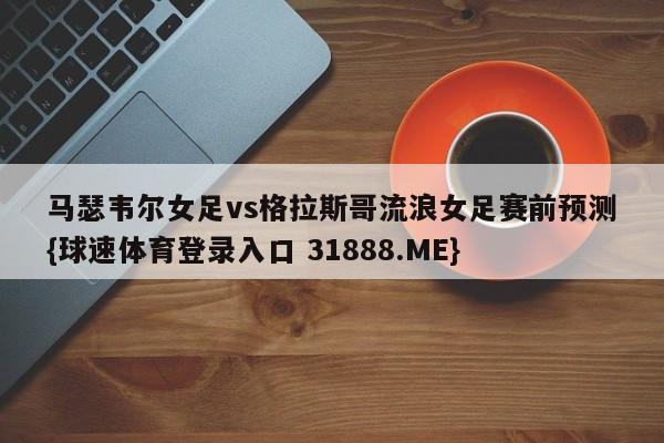 马瑟韦尔女足vs格拉斯哥流浪女足赛前预测{球速体育登录入口 31888.ME}