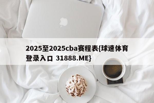2025至2025cba赛程表{球速体育登录入口 31888.ME}