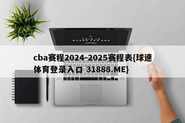 cba赛程2024-2025赛程表{球速体育登录入口 31888.ME}