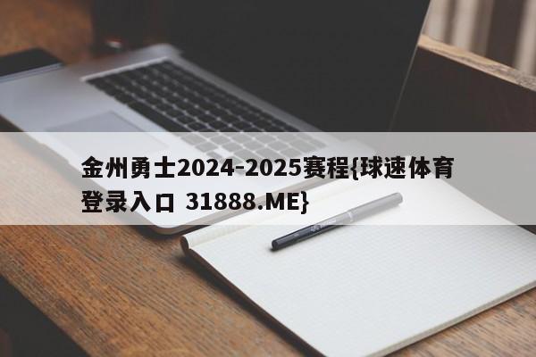 金州勇士2024-2025赛程{球速体育登录入口 31888.ME}
