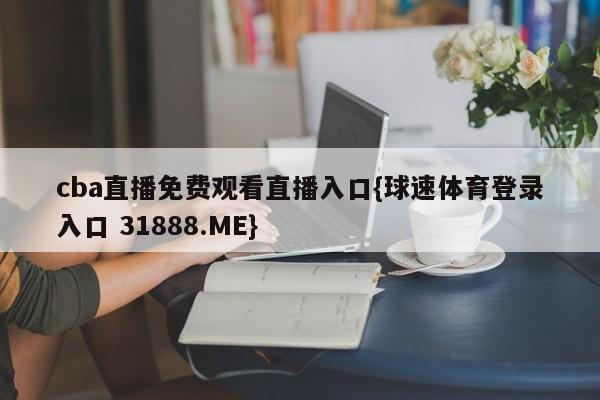 cba直播免费观看直播入口{球速体育登录入口 31888.ME}