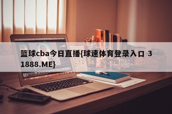 篮球cba今日直播{球速体育登录入口 31888.ME}