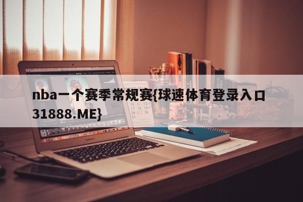 nba一个赛季常规赛{球速体育登录入口 31888.ME}