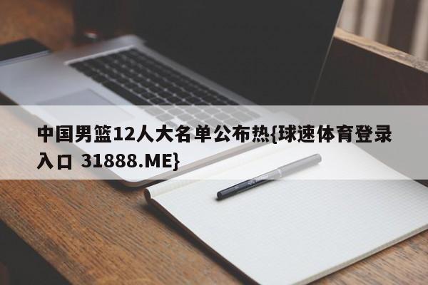中国男篮12人大名单公布热{球速体育登录入口 31888.ME}