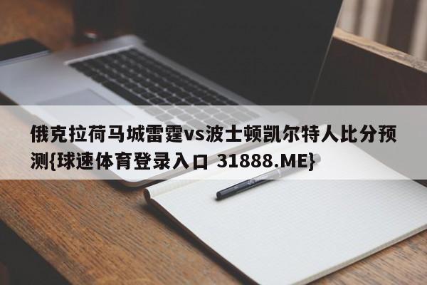 俄克拉荷马城雷霆vs波士顿凯尔特人比分预测{球速体育登录入口 31888.ME}