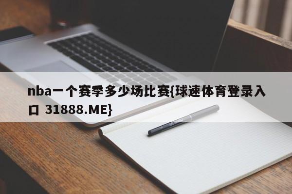 nba一个赛季多少场比赛{球速体育登录入口 31888.ME}