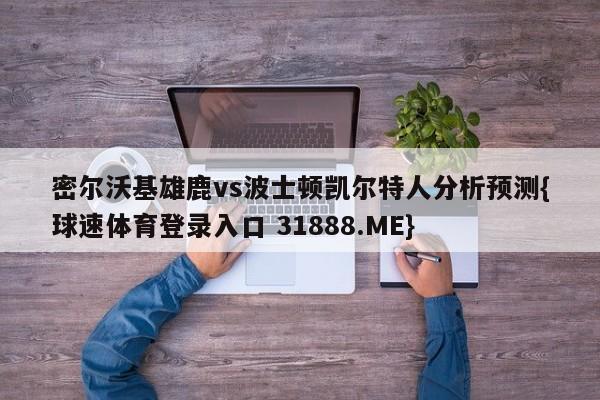 密尔沃基雄鹿vs波士顿凯尔特人分析预测{球速体育登录入口 31888.ME}