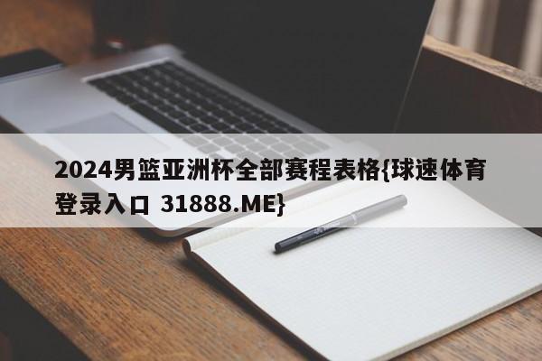 2024男篮亚洲杯全部赛程表格{球速体育登录入口 31888.ME}