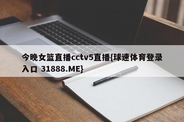 今晚女篮直播cctv5直播{球速体育登录入口 31888.ME}