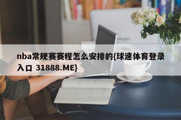 nba常规赛赛程怎么安排的{球速体育登录入口 31888.ME}