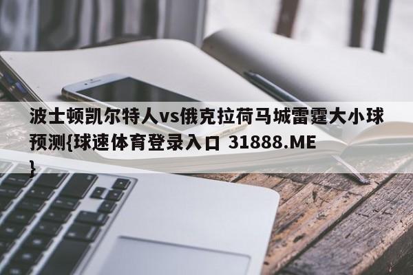 波士顿凯尔特人vs俄克拉荷马城雷霆大小球预测{球速体育登录入口 31888.ME}