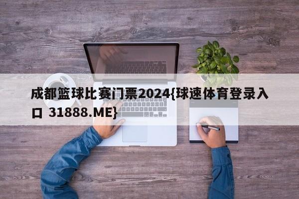 成都篮球比赛门票2024{球速体育登录入口 31888.ME}