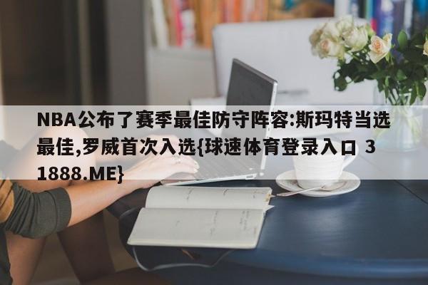 NBA公布了赛季最佳防守阵容:斯玛特当选最佳,罗威首次入选{球速体育登录入口 31888.ME}