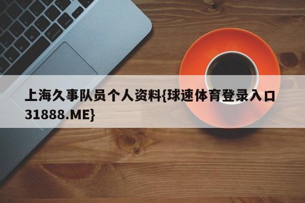 上海久事队员个人资料{球速体育登录入口 31888.ME}