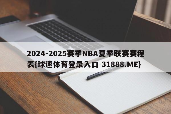 2024-2025赛季NBA夏季联赛赛程表{球速体育登录入口 31888.ME}