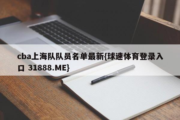 cba上海队队员名单最新{球速体育登录入口 31888.ME}