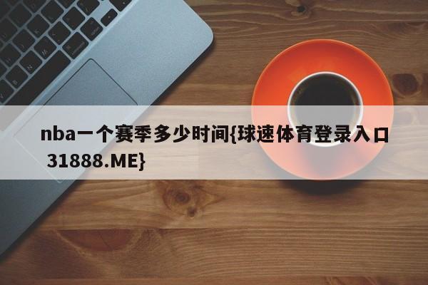 nba一个赛季多少时间{球速体育登录入口 31888.ME}